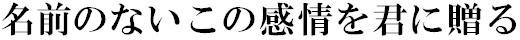 名前のないこの感情を君に贈る