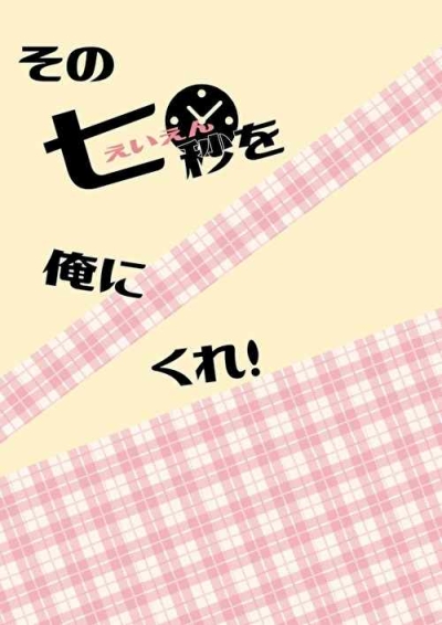 その七秒を俺にくれ！