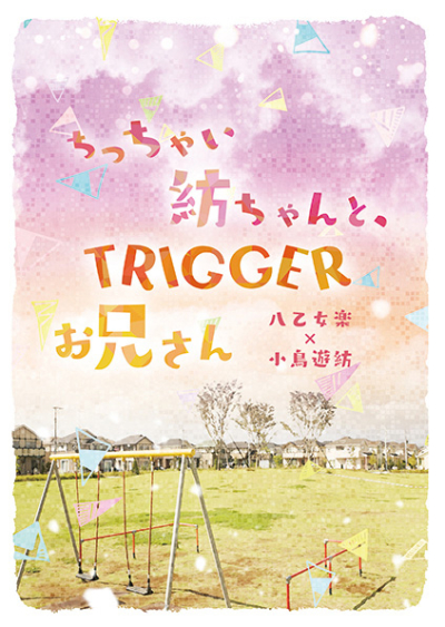 ちっちゃい紡ちゃんと、TRIGGERお兄さん