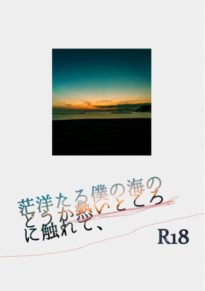 茫洋たる僕の海のどうか熱いところに触れて、