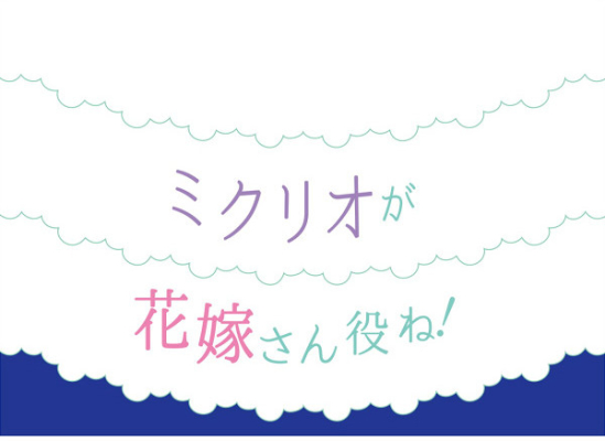 ミクリオが花嫁さん役ね!