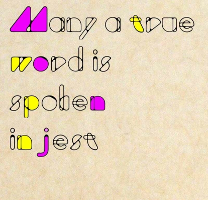 Many A True Word Is Spoken In Jest.
