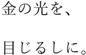 金の光を、目じるしに。