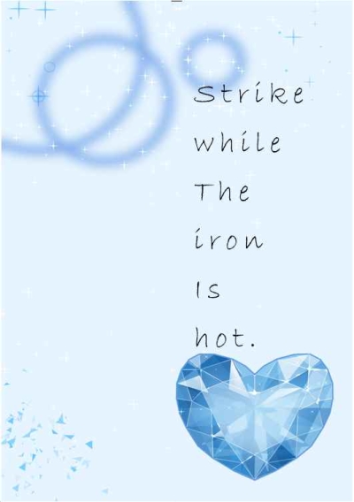 Strike while the iron is hot.