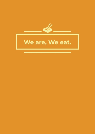 We are, We eat.