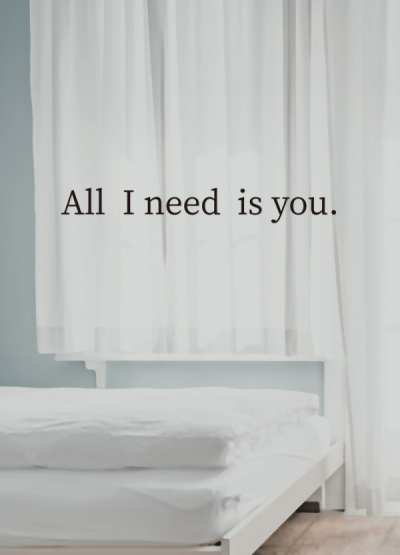 All I need is you.