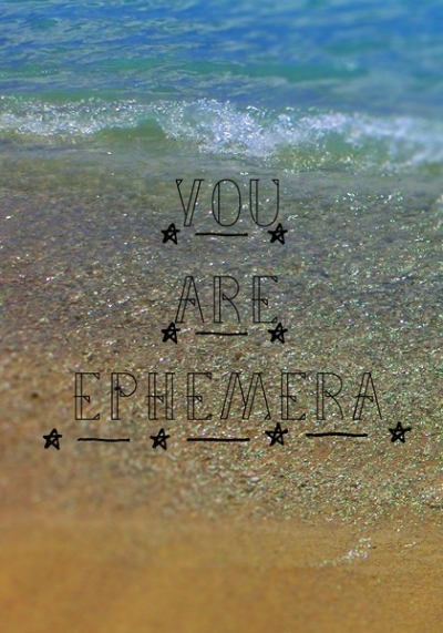YOU ARE EPHEMERA