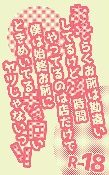 おそらくお前は勘違いしてるけど24時間やってるのは店だけであって僕は始終お前にときめいてるチョロいヤツじゃないっ!!